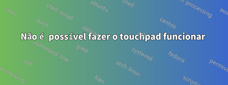 Não é possível fazer o touchpad funcionar