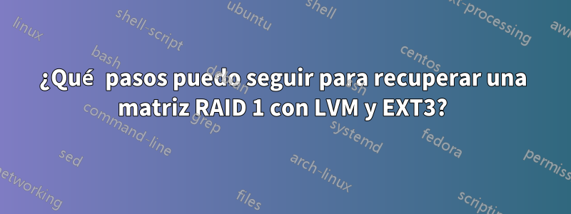 ¿Qué pasos puedo seguir para recuperar una matriz RAID 1 con LVM y EXT3?