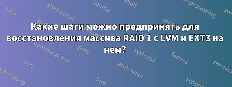 Какие шаги можно предпринять для восстановления массива RAID 1 с LVM и EXT3 на нем?