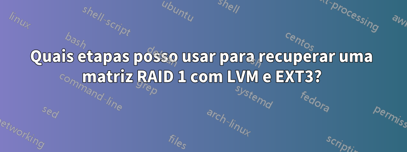 Quais etapas posso usar para recuperar uma matriz RAID 1 com LVM e EXT3?