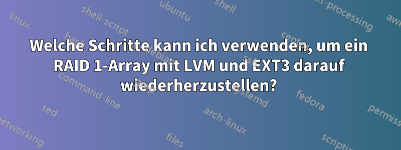 Welche Schritte kann ich verwenden, um ein RAID 1-Array mit LVM und EXT3 darauf wiederherzustellen?