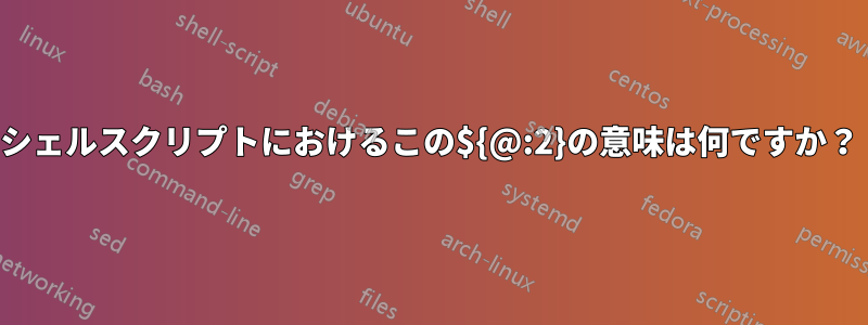 シェルスクリプトにおけるこの${@:2}の意味は何ですか？