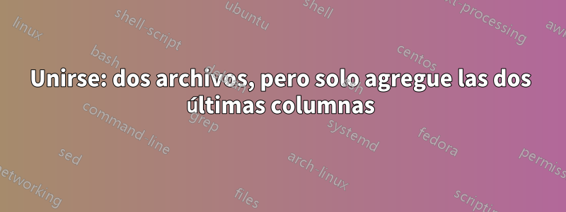 Unirse: dos archivos, pero solo agregue las dos últimas columnas