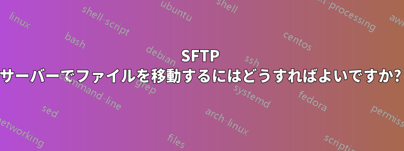 SFTP サーバーでファイルを移動するにはどうすればよいですか?