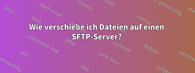 Wie verschiebe ich Dateien auf einen SFTP-Server?