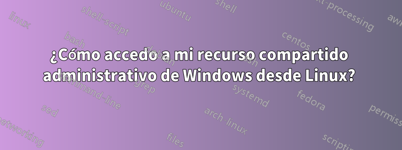 ¿Cómo accedo a mi recurso compartido administrativo de Windows desde Linux?