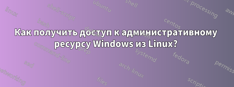 Как получить доступ к административному ресурсу Windows из Linux?