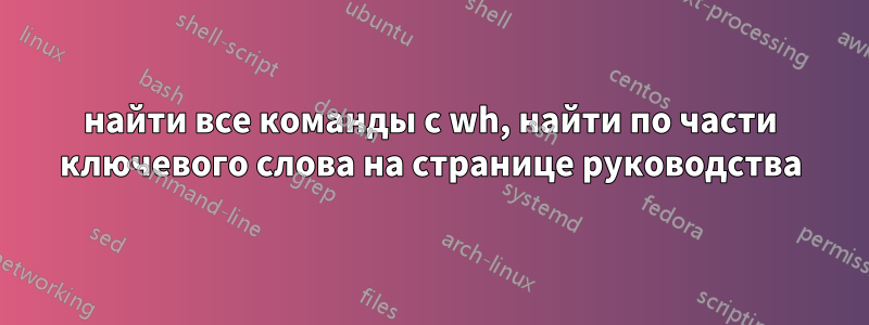 найти все команды с wh, найти по части ключевого слова на странице руководства