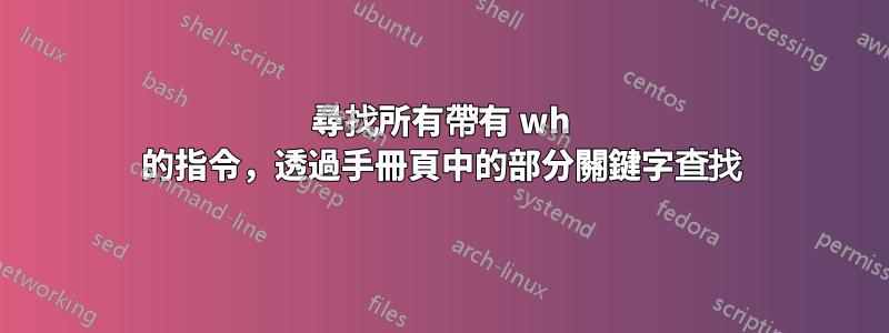 尋找所有帶有 wh 的指令，透過手冊頁中的部分關鍵字查找