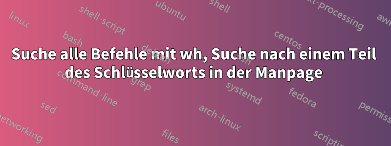 Suche alle Befehle mit wh, Suche nach einem Teil des Schlüsselworts in der Manpage