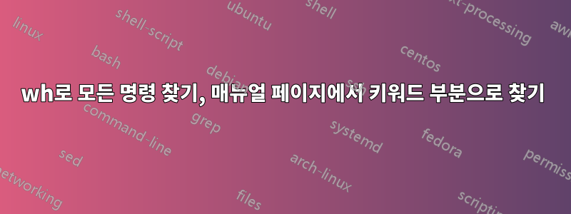 wh로 모든 명령 찾기, 매뉴얼 페이지에서 키워드 부분으로 찾기