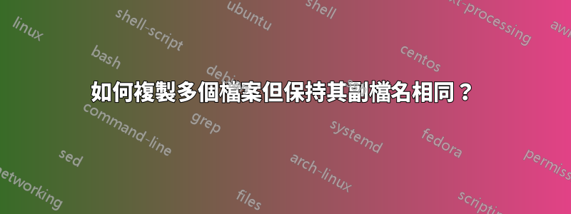 如何複製多個檔案但保持其副檔名相同？