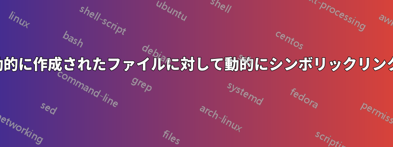 フォルダー内に動的に作成されたファイルに対して動的にシンボリックリンクを作成する方法