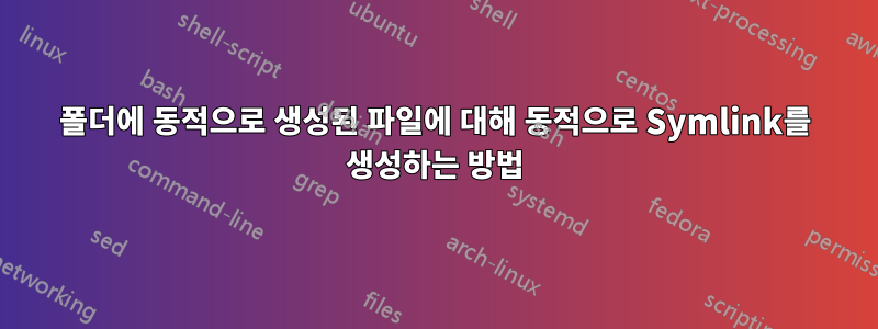 폴더에 동적으로 생성된 파일에 대해 동적으로 Symlink를 생성하는 방법