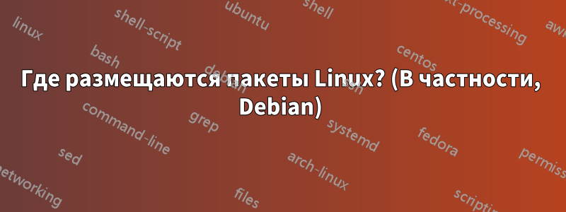 Где размещаются пакеты Linux? (В частности, Debian)