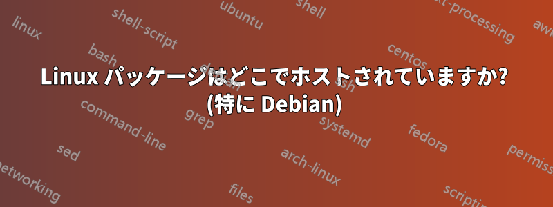 Linux パッケージはどこでホストされていますか? (特に Debian)