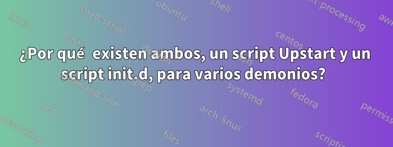 ¿Por qué existen ambos, un script Upstart y un script init.d, para varios demonios? 