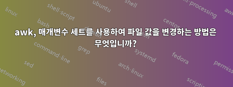 awk, 매개변수 세트를 사용하여 파일 값을 변경하는 방법은 무엇입니까?