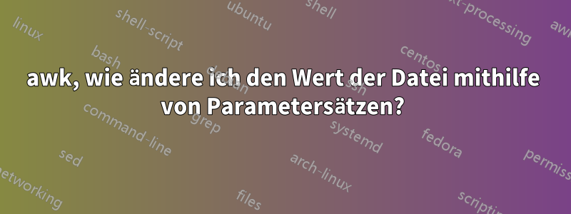 awk, wie ändere ich den Wert der Datei mithilfe von Parametersätzen?