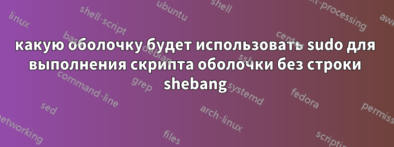 какую оболочку будет использовать sudo для выполнения скрипта оболочки без строки shebang