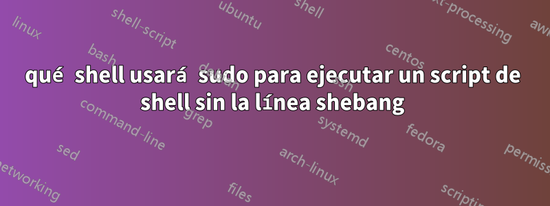 qué shell usará sudo para ejecutar un script de shell sin la línea shebang