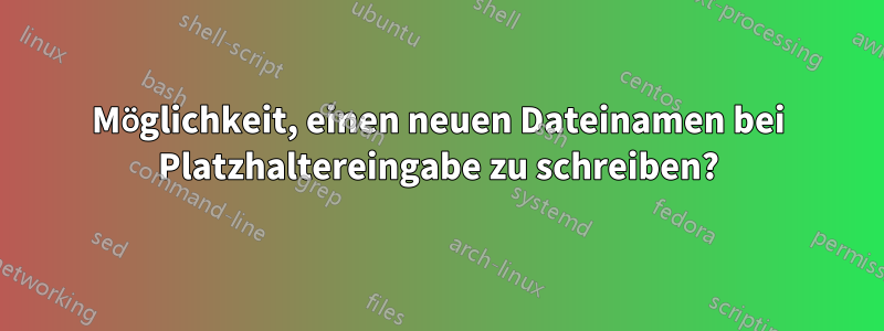 Möglichkeit, einen neuen Dateinamen bei Platzhaltereingabe zu schreiben?