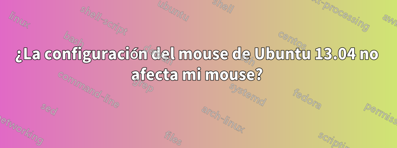 ¿La configuración del mouse de Ubuntu 13.04 no afecta mi mouse?