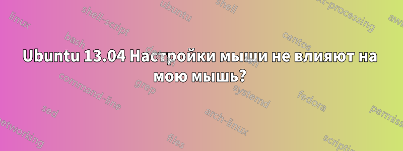 Ubuntu 13.04 Настройки мыши не влияют на мою мышь?