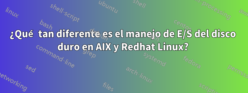 ¿Qué tan diferente es el manejo de E/S del disco duro en AIX y Redhat Linux?