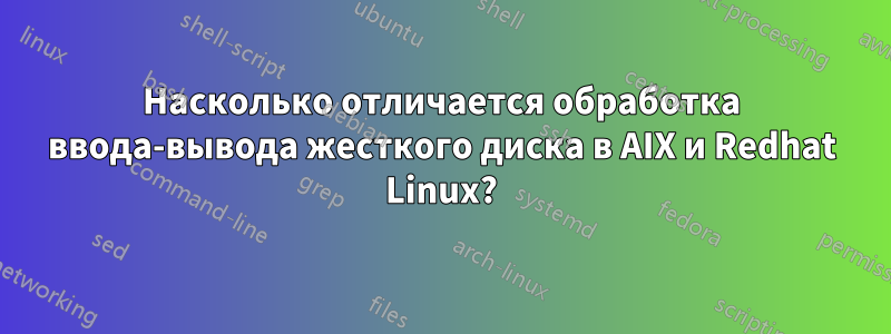 Насколько отличается обработка ввода-вывода жесткого диска в AIX и Redhat Linux?