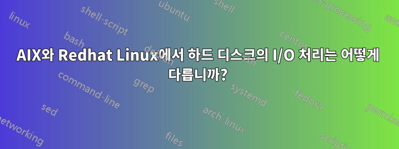 AIX와 Redhat Linux에서 하드 디스크의 I/O 처리는 어떻게 다릅니까?