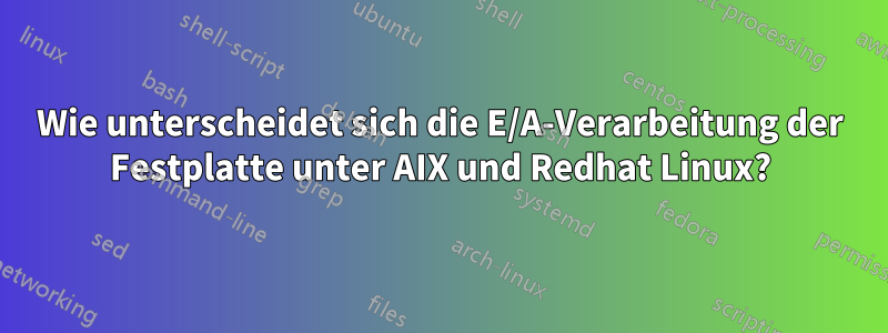 Wie unterscheidet sich die E/A-Verarbeitung der Festplatte unter AIX und Redhat Linux?