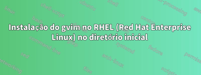 Instalação do gvim no RHEL (Red Hat Enterprise Linux) no diretório inicial