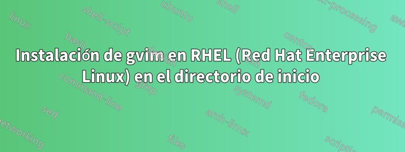 Instalación de gvim en RHEL (Red Hat Enterprise Linux) en el directorio de inicio