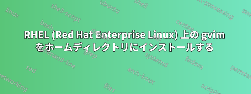 RHEL (Red Hat Enterprise Linux) 上の gvim をホームディレクトリにインストールする