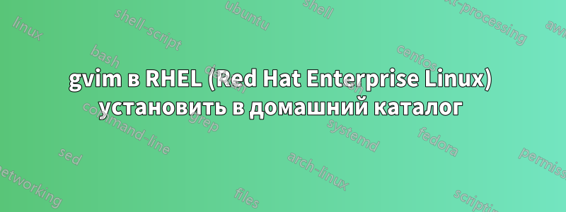 gvim в RHEL (Red Hat Enterprise Linux) установить в домашний каталог