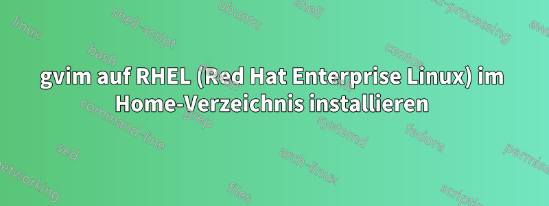 gvim auf RHEL (Red Hat Enterprise Linux) im Home-Verzeichnis installieren