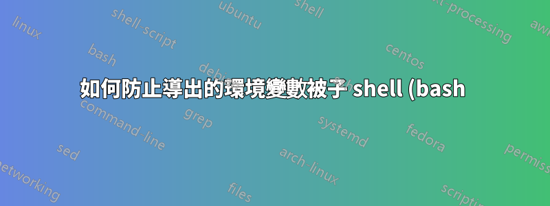 如何防止導出的環境變數被子 shell (bash) 識別/存取?