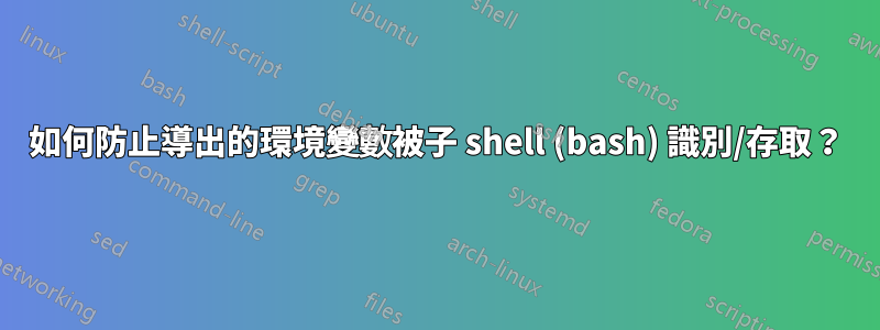 如何防止導出的環境變數被子 shell (bash) 識別/存取？