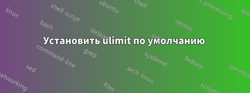 Установить ulimit по умолчанию