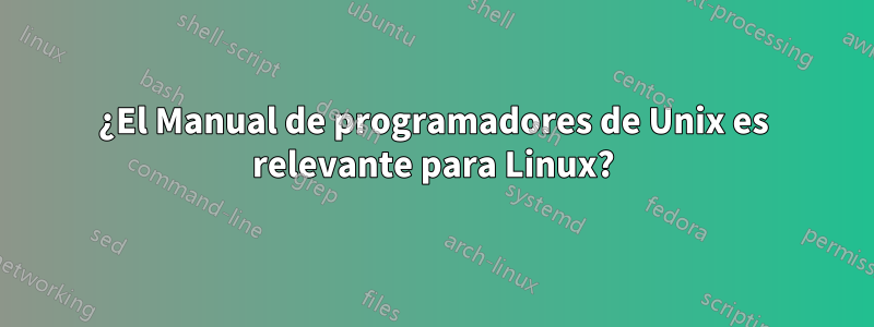 ¿El Manual de programadores de Unix es relevante para Linux?