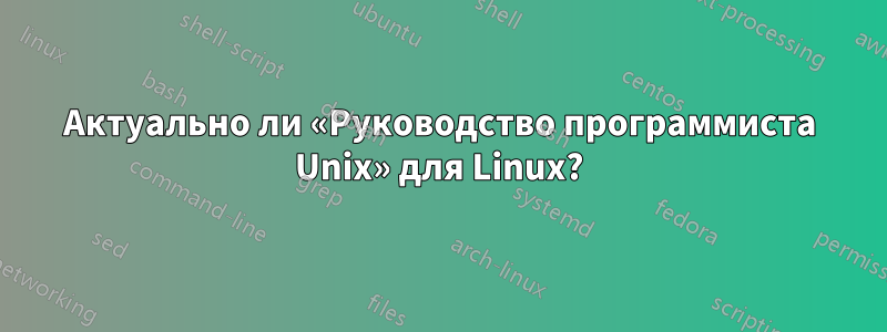 Актуально ли «Руководство программиста Unix» для Linux?