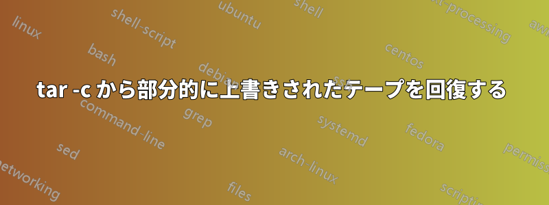 tar -c から部分的に上書きされたテープを回復する