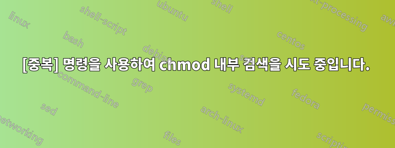 [중복] 명령을 사용하여 chmod 내부 검색을 시도 중입니다.