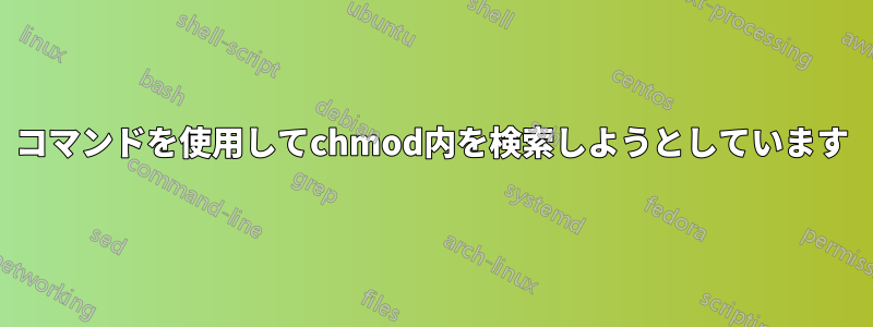 コマンドを使用してchmod内を検索しようとしています