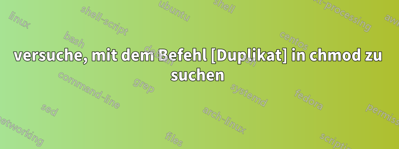 versuche, mit dem Befehl [Duplikat] in chmod zu suchen