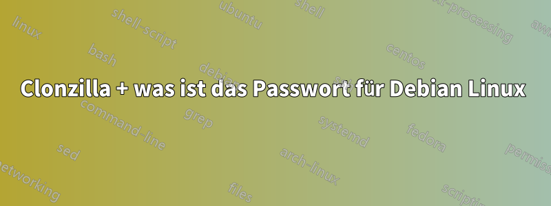 Clonzilla + was ist das Passwort für Debian Linux