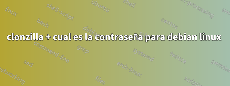 clonzilla + cual es la contraseña para debian linux