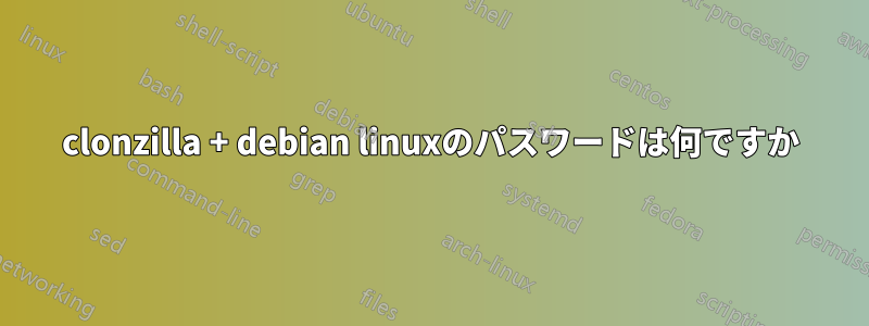 clonzilla + debian linuxのパスワードは何ですか