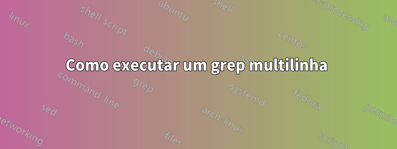 Como executar um grep multilinha